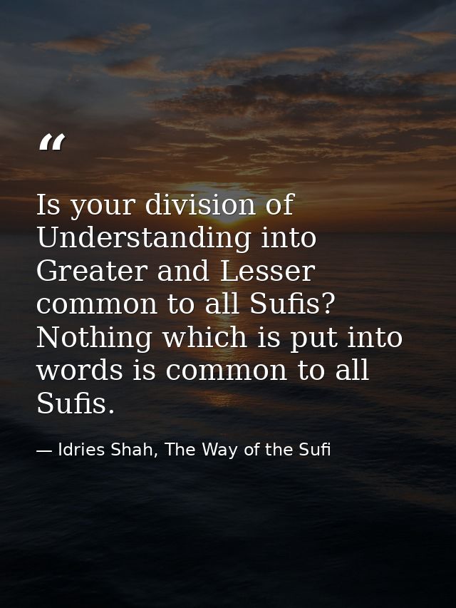 Is your division of Understanding into Greater and Lesser common to all Sufis? Nothing which is put into words is common — Idries Shah, The Way of the Sufi