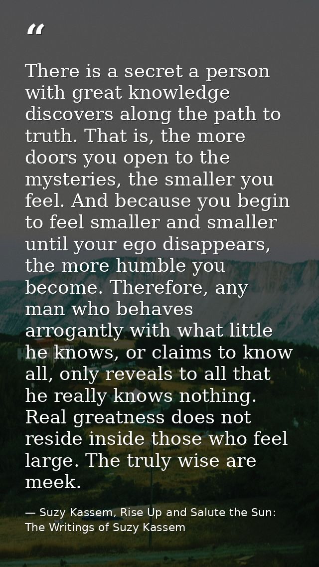 There is a secret a person with great knowledge discovers along the path to truth. That is, the more doors you open to t — Suzy Kassem, Rise Up and Salute the Sun: The Writings of Suzy Kassem