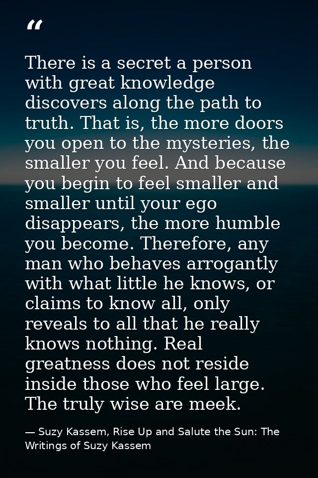 There is a secret a person with great knowledge discovers along the path to truth. That is, the more doors you open to t — Suzy Kassem, Rise Up and Salute the Sun: The Writings of Suzy Kassem