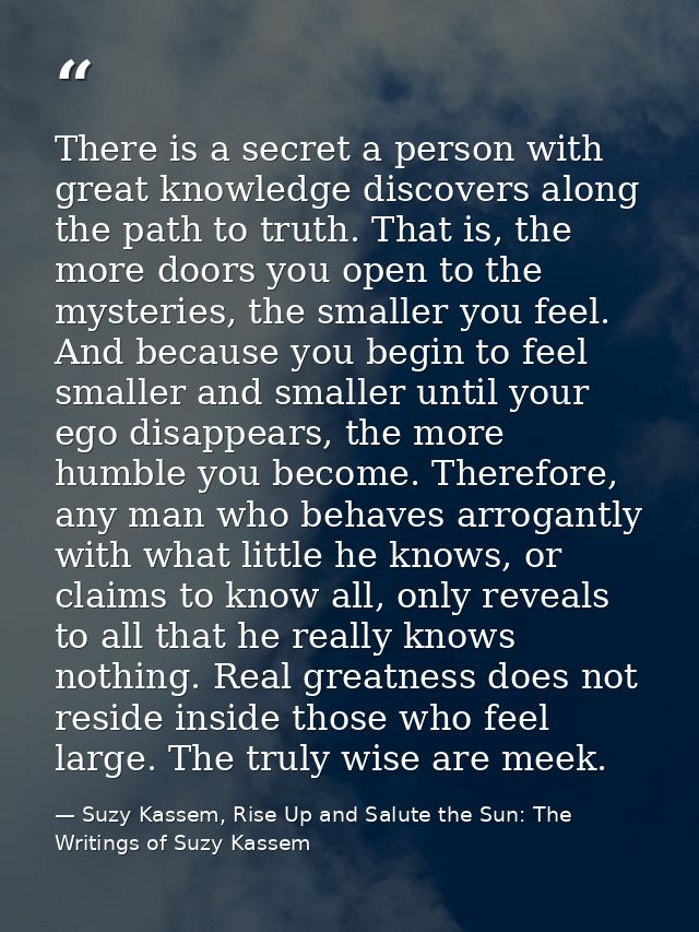 There is a secret a person with great knowledge discovers along the path to truth. That is, the more doors you open to t — Suzy Kassem, Rise Up and Salute the Sun: The Writings of Suzy Kassem