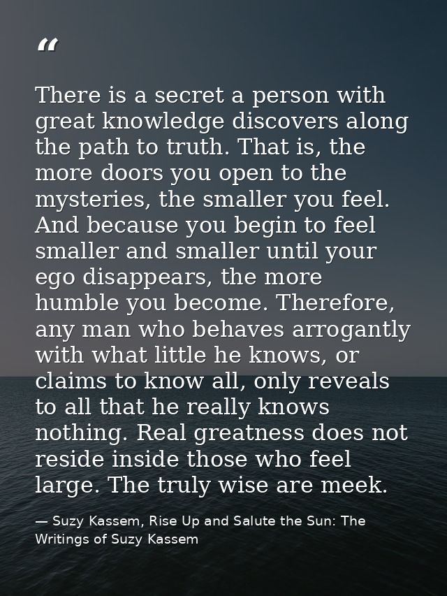 There is a secret a person with great knowledge discovers along the path to truth. That is, the more doors you open to t — Suzy Kassem, Rise Up and Salute the Sun: The Writings of Suzy Kassem