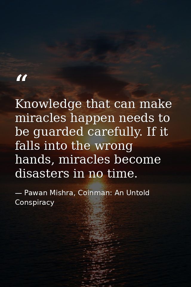 Knowledge that can make miracles happen needs to be guarded carefully. If it falls into the wrong hands, miracles become — Pawan Mishra, Coinman: An Untold Conspiracy