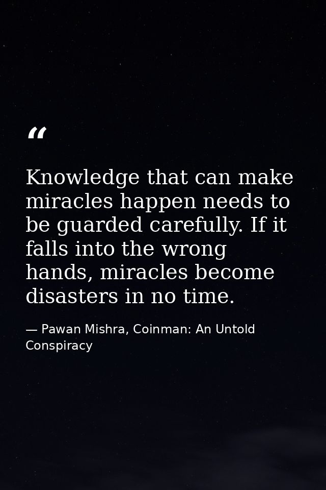 Knowledge that can make miracles happen needs to be guarded carefully. If it falls into the wrong hands, miracles become — Pawan Mishra, Coinman: An Untold Conspiracy
