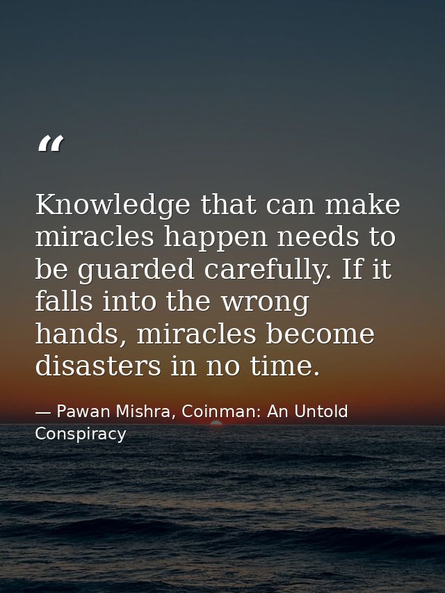 Knowledge that can make miracles happen needs to be guarded carefully. If it falls into the wrong hands, miracles become — Pawan Mishra, Coinman: An Untold Conspiracy