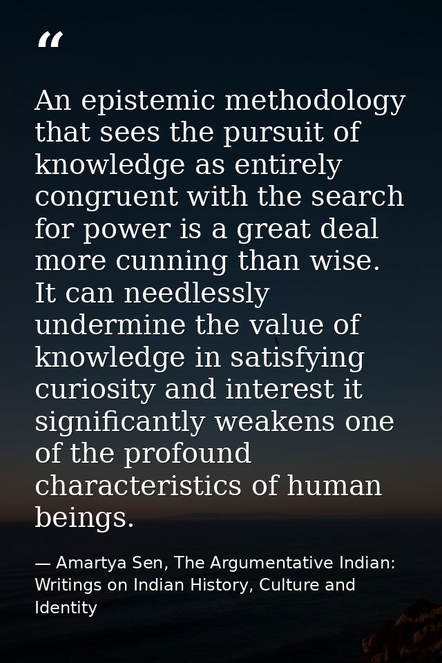 An epistemic methodology that sees the pursuit of knowledge as entirely congruent with the search for power is a great d — Amartya Sen, The Argumentative Indian: Writings on Indian History, Culture and Identity