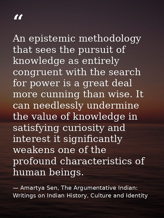 An epistemic methodology that sees the pursuit of knowledge as entirely congruent with the search for power is a great d — Amartya Sen, The Argumentative Indian: Writings on Indian History, Culture and Identity