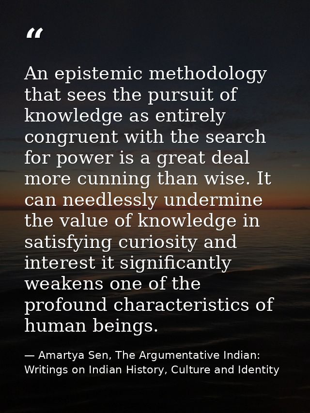 An epistemic methodology that sees the pursuit of knowledge as entirely congruent with the search for power is a great d — Amartya Sen, The Argumentative Indian: Writings on Indian History, Culture and Identity