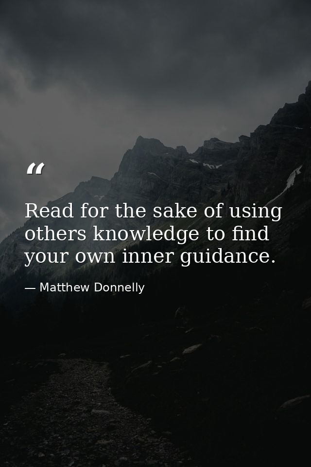 Read for the sake of using others knowledge to find your own inner guidance. — Matthew Donnelly