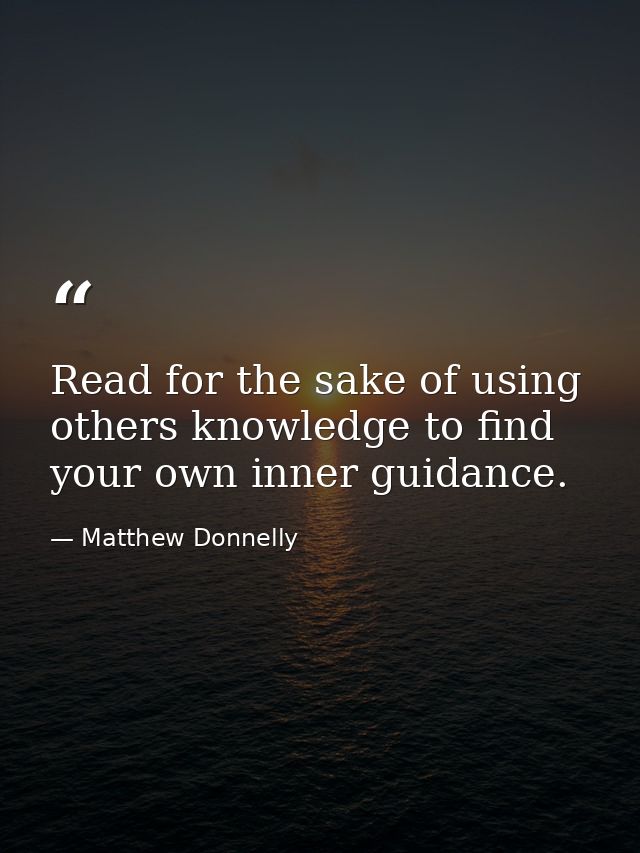 Read for the sake of using others knowledge to find your own inner guidance. — Matthew Donnelly