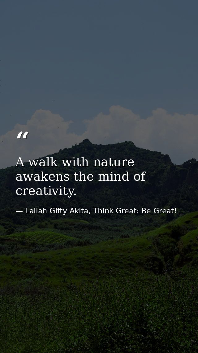 A walk with nature awakens the mind of creativity. — Lailah Gifty Akita, Think Great: Be Great!