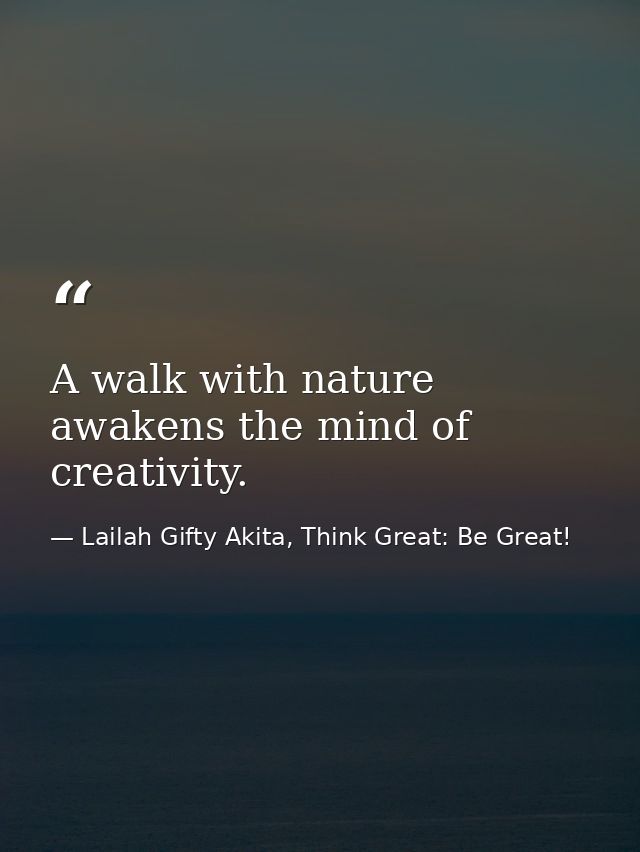 A walk with nature awakens the mind of creativity. — Lailah Gifty Akita, Think Great: Be Great!
