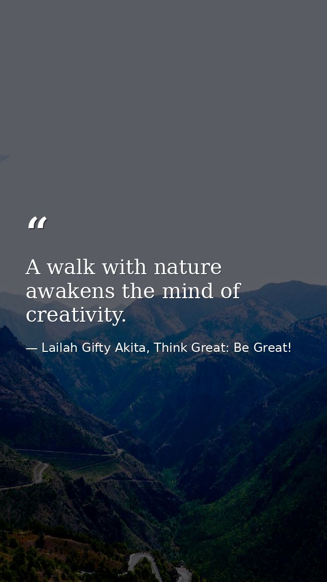 A walk with nature awakens the mind of creativity. — Lailah Gifty Akita, Think Great: Be Great!
