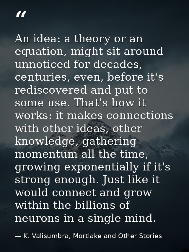 An idea: a theory or an equation, might sit around unnoticed for decades, centuries, even, before it's rediscovered and  — K. Valisumbra, Mortlake and Other Stories