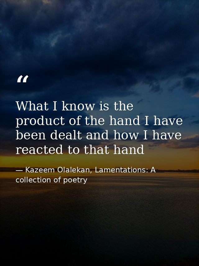 What I know is the product of the hand I have been dealt and how I have reacted to that hand — Kazeem Olalekan, Lamentations: A collection of poetry