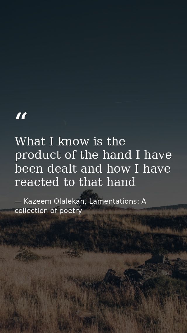 What I know is the product of the hand I have been dealt and how I have reacted to that hand — Kazeem Olalekan, Lamentations: A collection of poetry