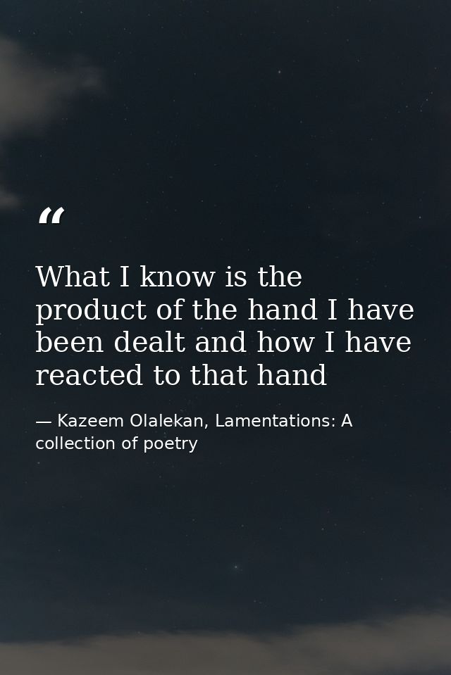 What I know is the product of the hand I have been dealt and how I have reacted to that hand — Kazeem Olalekan, Lamentations: A collection of poetry