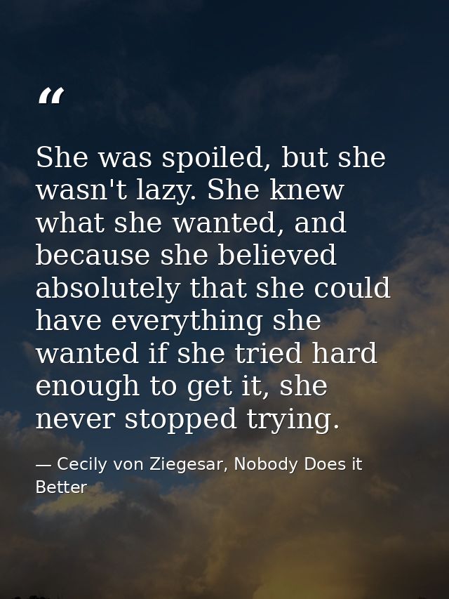 She was spoiled, but she wasn't lazy. She knew what she wanted, and because she believed absolutely that she could have  — Cecily von Ziegesar, Nobody Does it Better