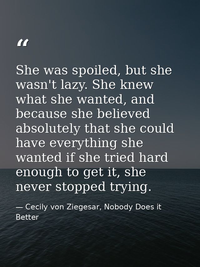 She was spoiled, but she wasn't lazy. She knew what she wanted, and because she believed absolutely that she could have  — Cecily von Ziegesar, Nobody Does it Better