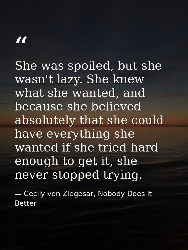 She was spoiled, but she wasn't lazy. She knew what she wanted, and because she believed absolutely that she could have  — Cecily von Ziegesar, Nobody Does it Better