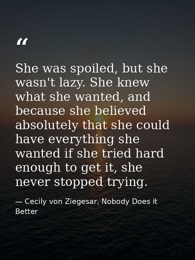 She was spoiled, but she wasn't lazy. She knew what she wanted, and because she believed absolutely that she could have  — Cecily von Ziegesar, Nobody Does it Better