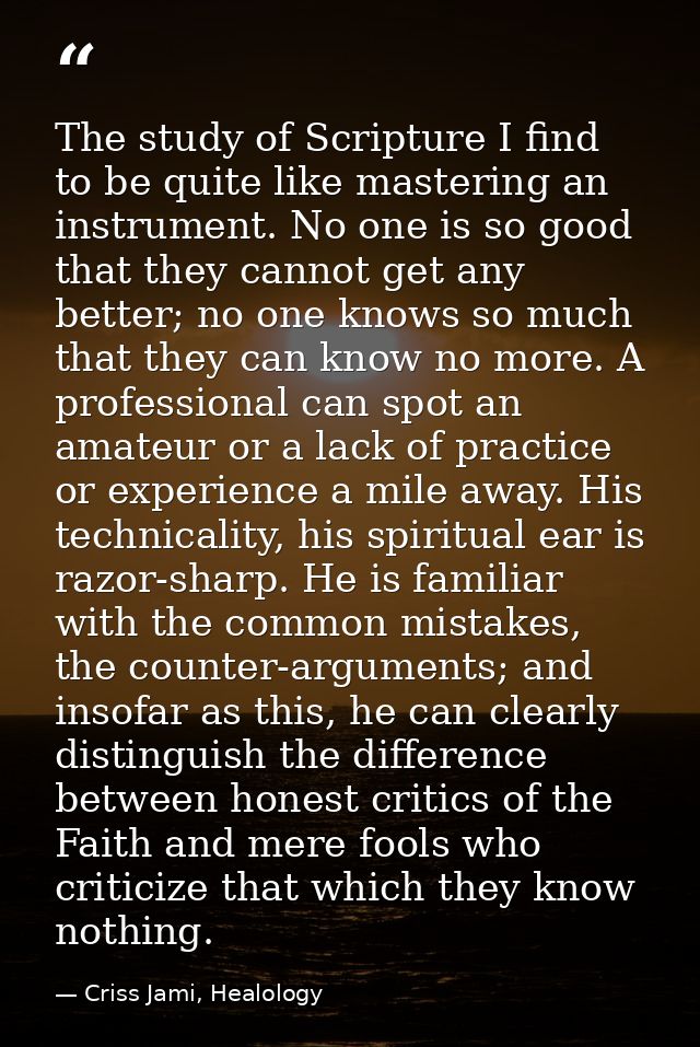 The study of Scripture I find to be quite like mastering an instrument. No one is so good that they cannot get any bette — Criss Jami, Healology