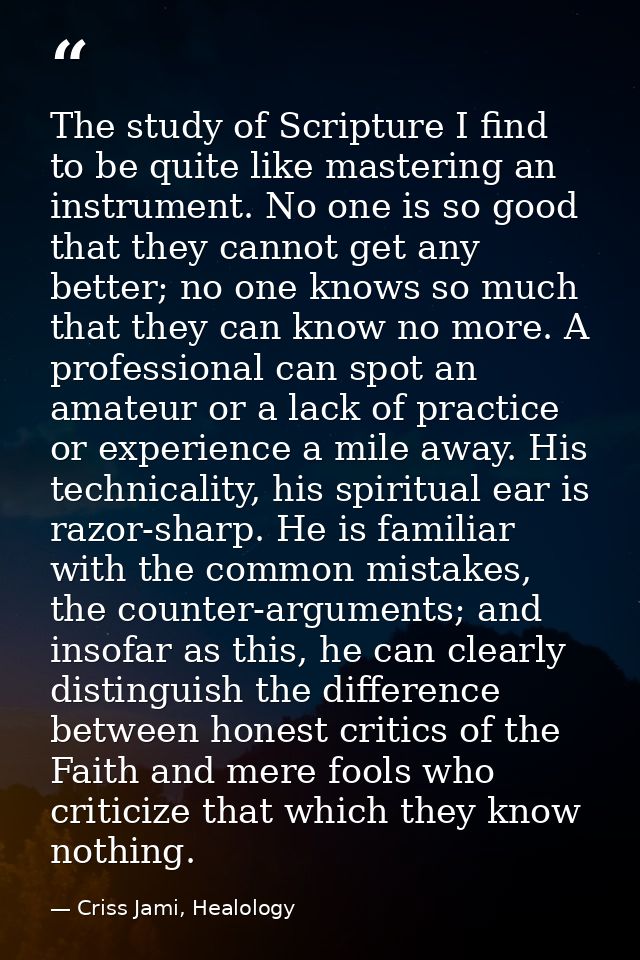 The study of Scripture I find to be quite like mastering an instrument. No one is so good that they cannot get any bette — Criss Jami, Healology