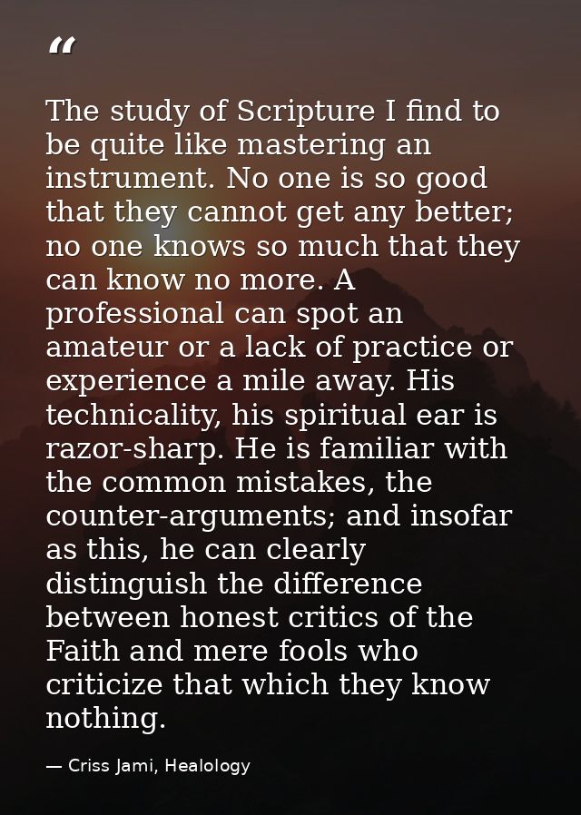 The study of Scripture I find to be quite like mastering an instrument. No one is so good that they cannot get any bette — Criss Jami, Healology