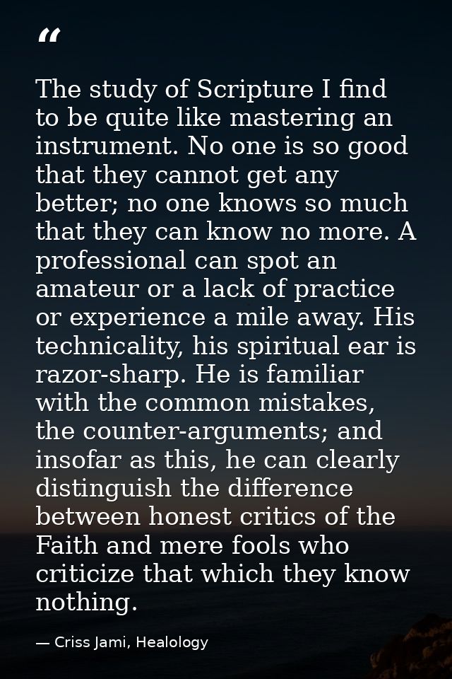 The study of Scripture I find to be quite like mastering an instrument. No one is so good that they cannot get any bette — Criss Jami, Healology