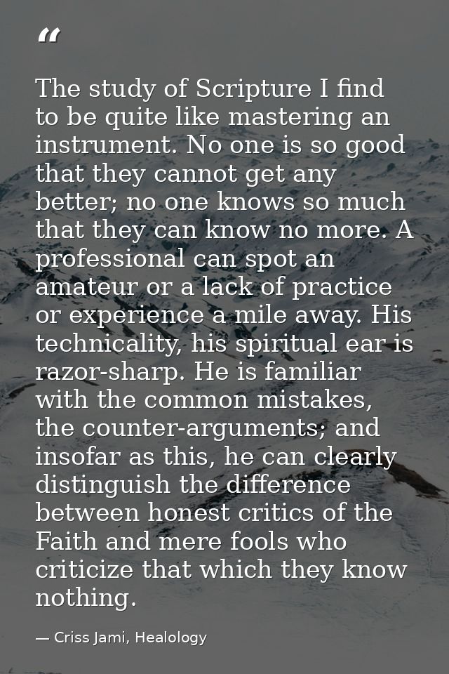 The study of Scripture I find to be quite like mastering an instrument. No one is so good that they cannot get any bette — Criss Jami, Healology