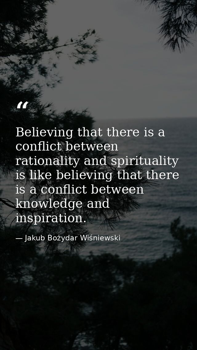 Believing that there is a conflict between rationality and spirituality is like believing that there is a conflict betwe — Jakub Bożydar Wiśniewski