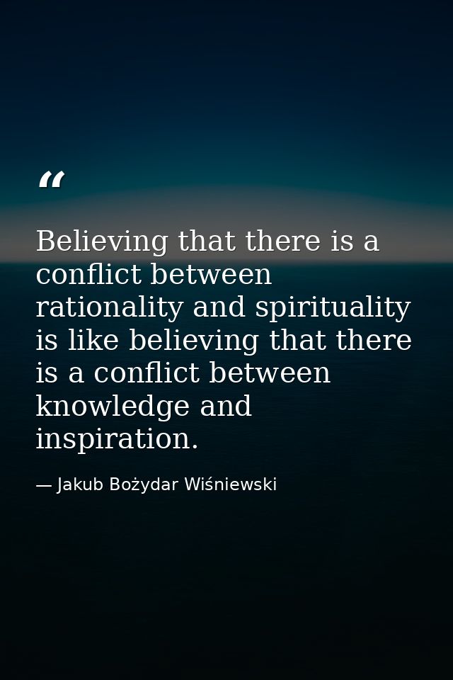Believing that there is a conflict between rationality and spirituality is like believing that there is a conflict betwe — Jakub Bożydar Wiśniewski