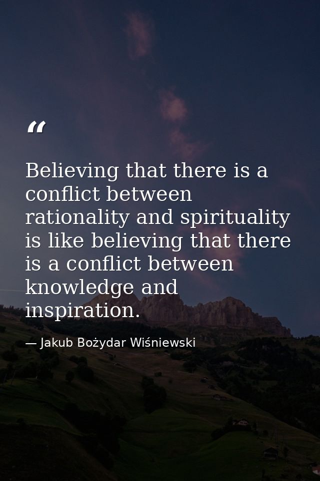 Believing that there is a conflict between rationality and spirituality is like believing that there is a conflict betwe — Jakub Bożydar Wiśniewski
