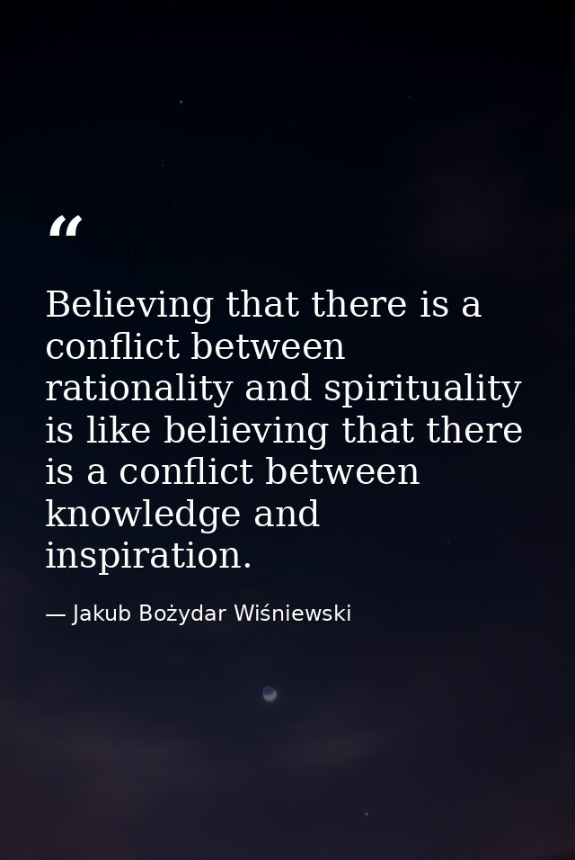Believing that there is a conflict between rationality and spirituality is like believing that there is a conflict betwe — Jakub Bożydar Wiśniewski