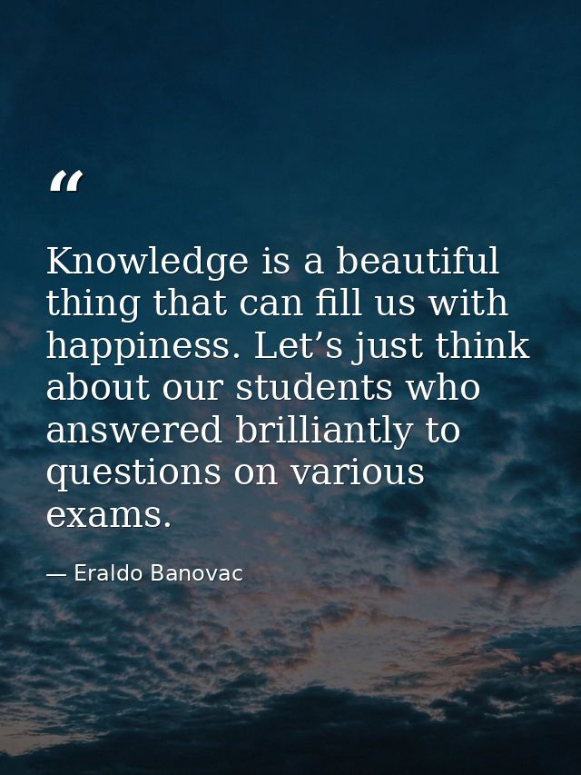 Knowledge is a beautiful thing that can fill us with happiness. Let’s just think about our students who answered brillia — Eraldo Banovac