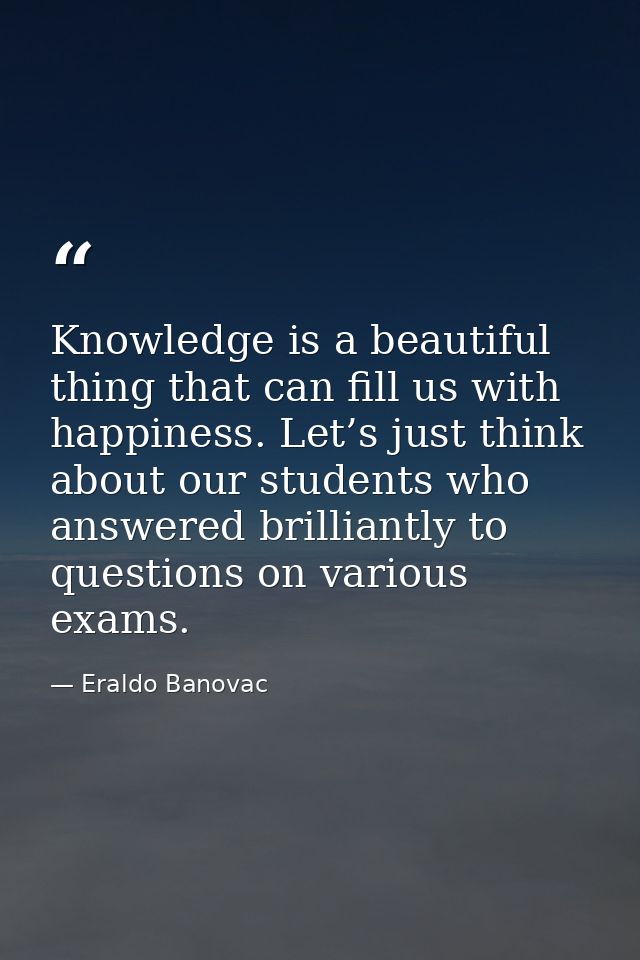 Knowledge is a beautiful thing that can fill us with happiness. Let’s just think about our students who answered brillia — Eraldo Banovac