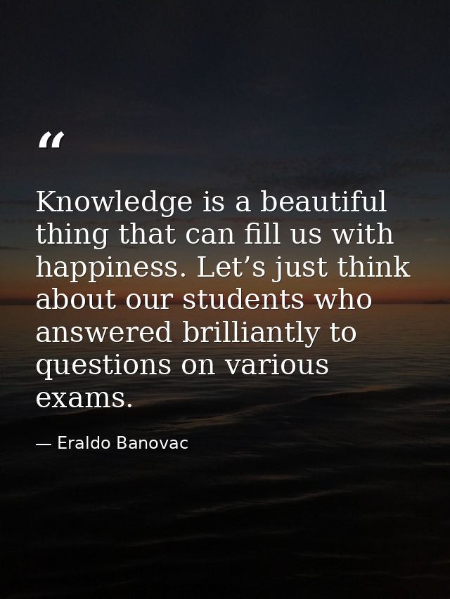 Knowledge is a beautiful thing that can fill us with happiness. Let’s just think about our students who answered brillia — Eraldo Banovac