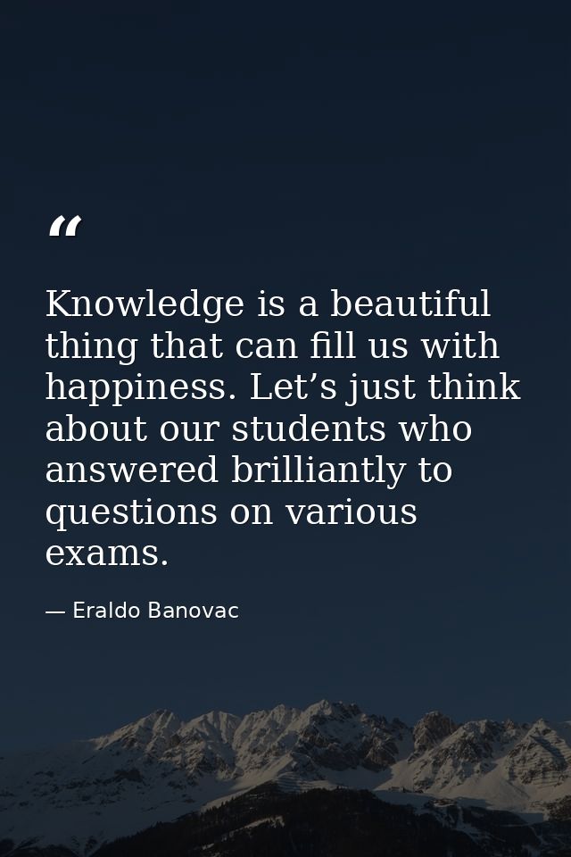 Knowledge is a beautiful thing that can fill us with happiness. Let’s just think about our students who answered brillia — Eraldo Banovac