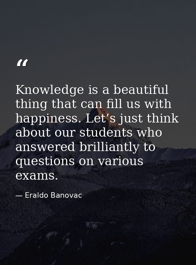 Knowledge is a beautiful thing that can fill us with happiness. Let’s just think about our students who answered brillia — Eraldo Banovac