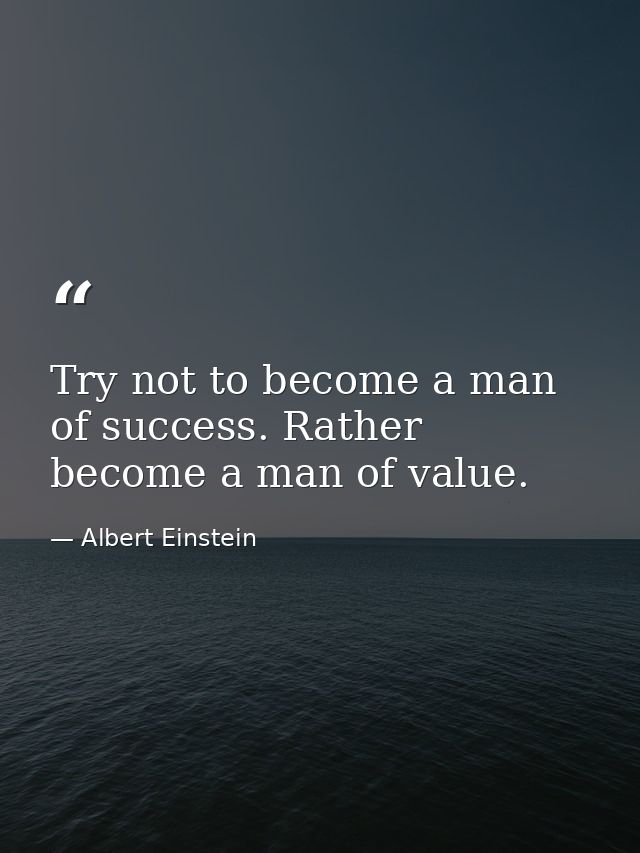 Try not to become a man of success. Rather become a man of value. — Albert Einstein