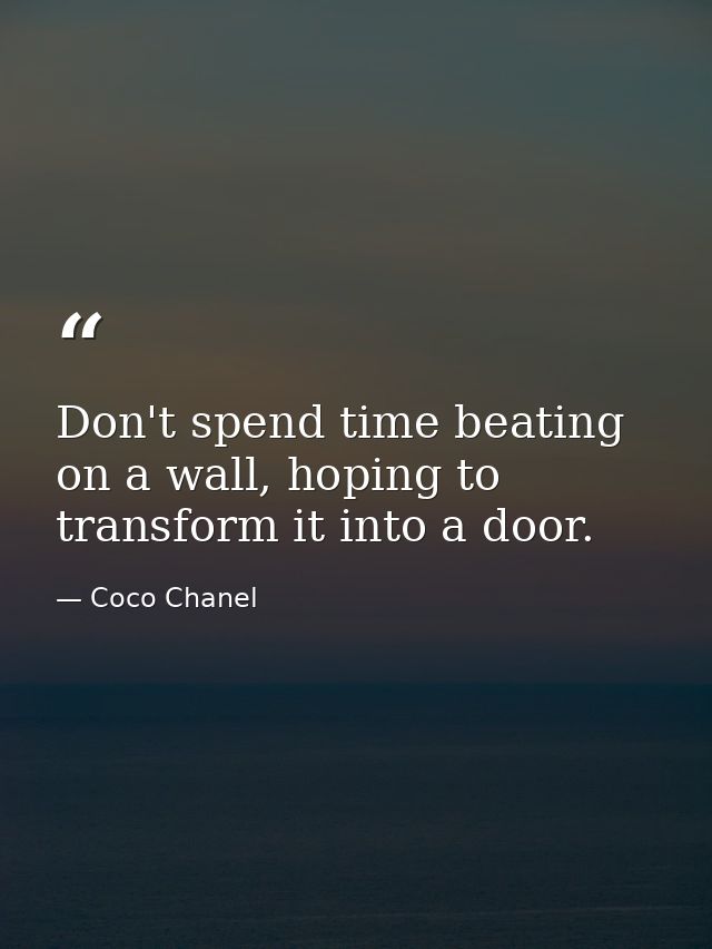 Don't spend time beating on a wall, hoping to transform it into a door. — Coco Chanel