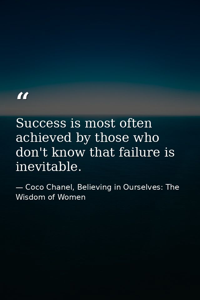 Success is most often achieved by those who don't know that failure is inevitable. — Coco Chanel, Believing in Ourselves: The Wisdom of Women