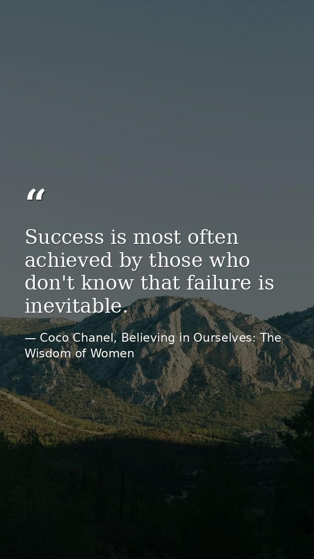 Success is most often achieved by those who don't know that failure is inevitable. — Coco Chanel, Believing in Ourselves: The Wisdom of Women