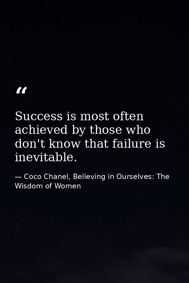 Success is most often achieved by those who don't know that failure is inevitable. — Coco Chanel, Believing in Ourselves: The Wisdom of Women