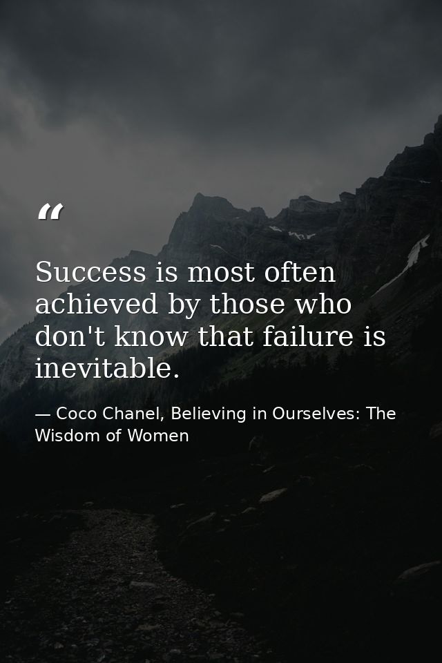 Success is most often achieved by those who don't know that failure is inevitable. — Coco Chanel, Believing in Ourselves: The Wisdom of Women