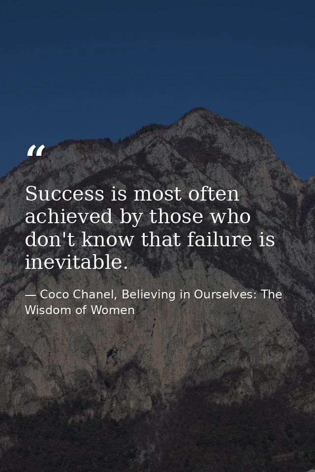 Success is most often achieved by those who don't know that failure is inevitable. — Coco Chanel, Believing in Ourselves: The Wisdom of Women