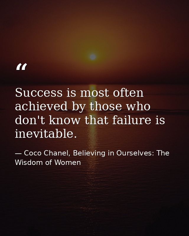 Success is most often achieved by those who don't know that failure is inevitable. — Coco Chanel, Believing in Ourselves: The Wisdom of Women