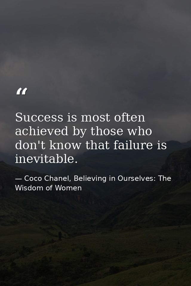 Success is most often achieved by those who don't know that failure is inevitable. — Coco Chanel, Believing in Ourselves: The Wisdom of Women
