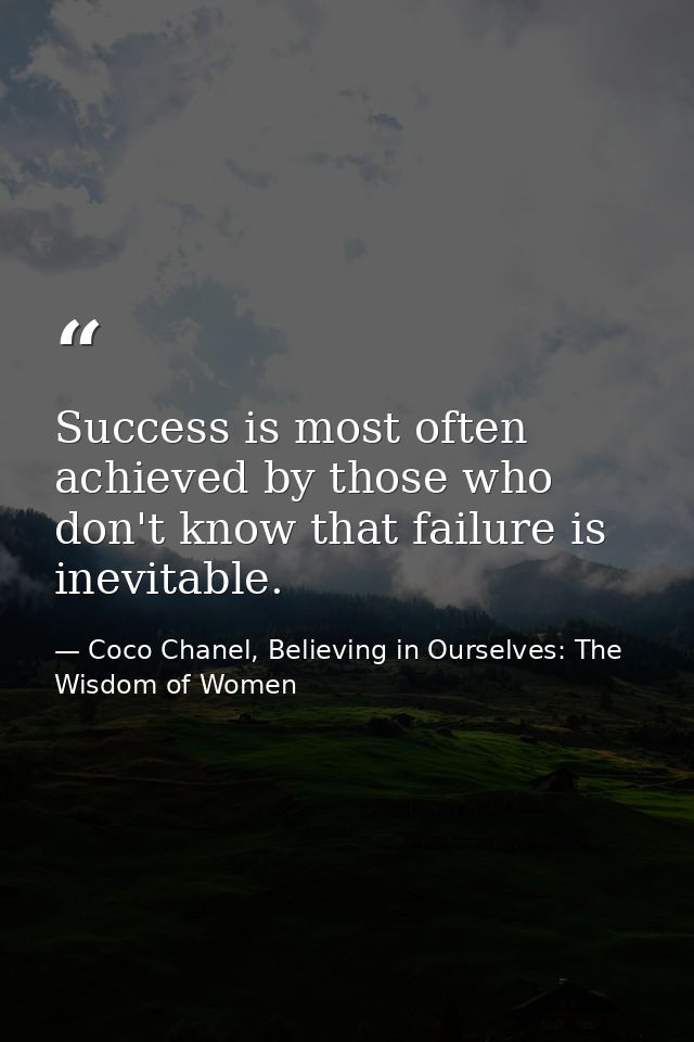 Success is most often achieved by those who don't know that failure is inevitable. — Coco Chanel, Believing in Ourselves: The Wisdom of Women