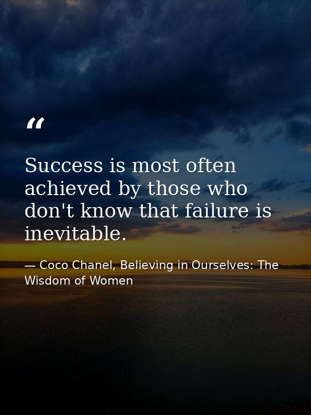 Success is most often achieved by those who don't know that failure is inevitable. — Coco Chanel, Believing in Ourselves: The Wisdom of Women