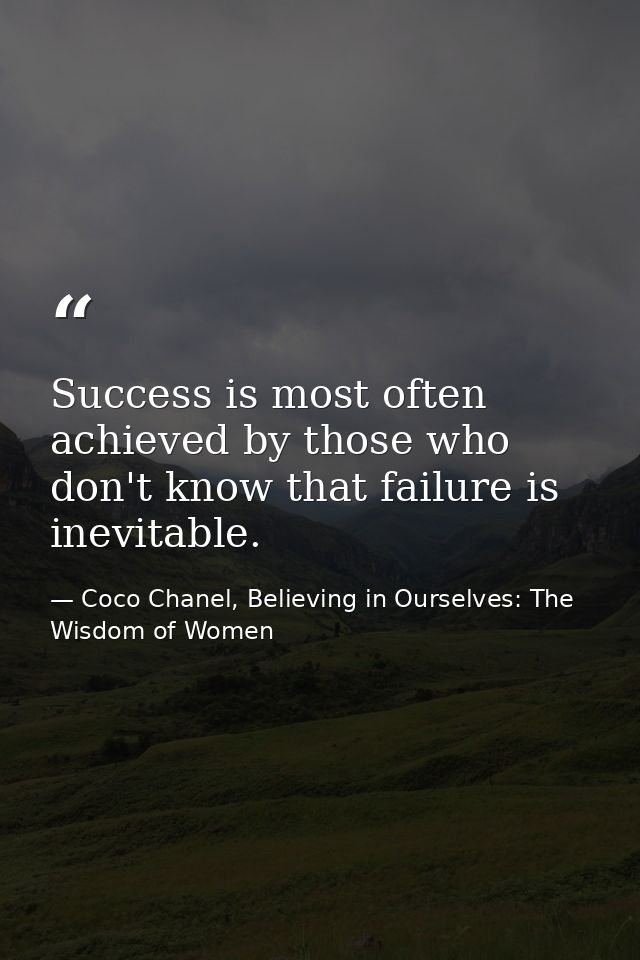 Success is most often achieved by those who don't know that failure is inevitable. — Coco Chanel, Believing in Ourselves: The Wisdom of Women
